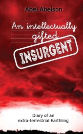 book An intellectually gifted insurgent: Diary of an extra-terrestrial Earthling