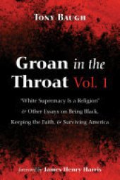 book Groan in the Throat Vol. 1: “White Supremacy Is a Religion” and Other Essays on Being Black, Keeping the Faith, and Surviving America