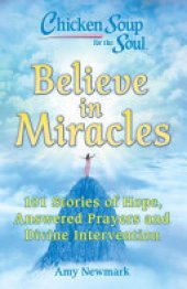 book Chicken Soup for the Soul: Believe in Miracles: 101 Stories of Hope, Answered Prayers and Divine Intervention