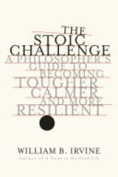 book The Stoic Challenge: A Philosopher's Guide to Becoming Tougher, Calmer, and More Resilient