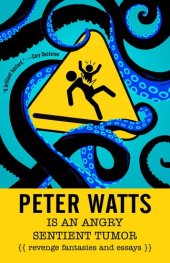 book Peter Watts Is An Angry Sentient Tumor: Revenge Fantasies and Essays