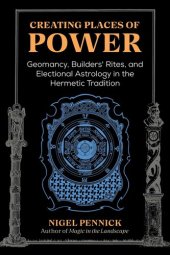 book Creating Places of Power: Geomancy, Builders' Rites, and Electional Astrology in the Hermetic Tradition