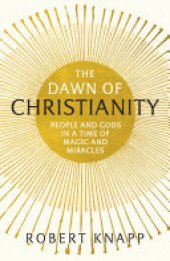 book The Dawn of Christianity: People and Gods in a Time of Magic and Miracles