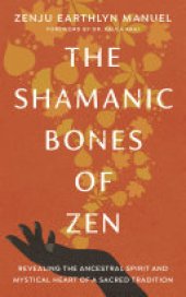 book The Shamanic Bones of Zen: Revealing the Ancestral Spirit and Mystical Heart of a Sacred Tradition