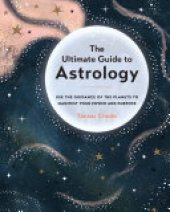 book The Ultimate Guide to Astrology: Use the Guidance of the Planets to Manifest Your Power and Purpose