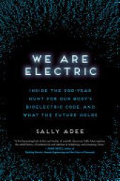 book We Are Electric: Inside the 200-Year Hunt for Our Body's Bioelectric Code, and What the Future Holds