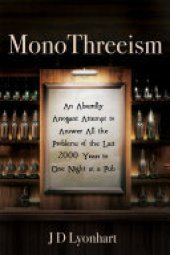 book MonoThreeism: An Absurdly Arrogant Attempt to Answer All the Problems of the Last 2000 Years in One Night at a Pub