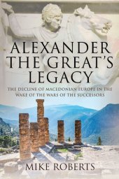 book Alexander the Great's Legacy: The Decline of Macedonian Europe in the Wake of the Wars of the Successors