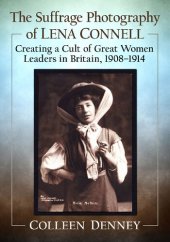 book The Suffrage Photography of Lena Connell: Creating a Cult of Great Women Leaders in Britain, 1908-1914