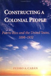 book Constructing a Colonial People: Puerto Rico and the United States, 1898-1932