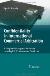 book Confidentiality in International Commercial Arbitration: A Comparative Analysis of the Position under English, US, German and French Law