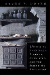 book Distilling Knowledge: Alchemy, Chemistry, and the Scientific Revolution (New Histories of Science, Technology, and Medicine)