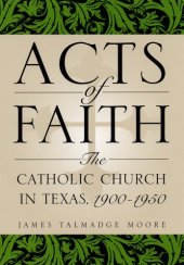 book Acts of Faith: The Catholic Church in Texas, 1900-1950 (Centennial Series of the Association of Former Students, Texas a & M University)