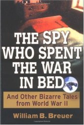 book The Spy Who Spent the War in Bed: And Other Bizarre Tales from World War II