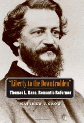 book ''Liberty to the Downtrodden'': Thomas L. Kane, Romantic Reformer