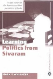 book Learning Politics From Sivaram: The Life and Death of a Revolutionary Tamil Journalist in Sri Lanka (Anthropology, Culture and Society)