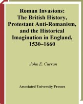 book Roman Invasions: The British History, Protestant Anti-Romanism, and the Historical Imagination in England, 1530-1660