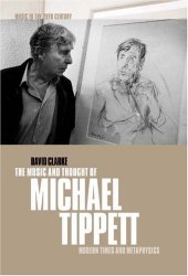 book The Music and Thought of Michael Tippett: Modern Times and Metaphysics (Music in the Twentieth Century)