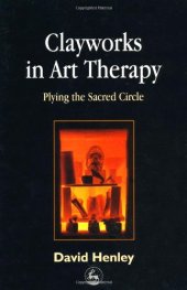 book Clayworks in Art Therapy: Plying the Sacred Circle