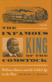 book The Infamous King Of The Comstock: William Sharon And The Gilded Age In The West (Wilber S. Shepperson Series in Nevada History)