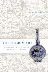 book The Pilgrim Art: Cultures of Porcelain in World History (California World History Library)