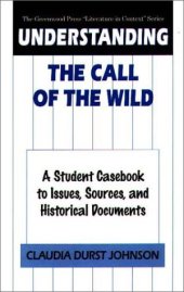 book Understanding The Call of the Wild: A Student Casebook to Issues, Sources, and Historical Documents (The Greenwood Press ''Literature in Context'' Series)