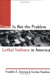 book Crime Is Not the Problem: Lethal Violence in America (Studies in Crime and Public Policy)