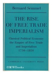 book The Rise of Free Trade Imperialism: Classical Political Economy the Empire of Free Trade and Imperialism 1750-1850