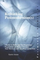 book Rethinking Postmodernism(s): Charles S. Peirce and the Pragmatist Negotiations of Thomas Pynchon, Toni Morrison, and Jonathan Safran Foer