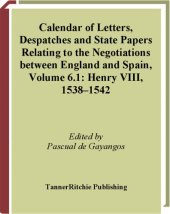 book Calendar of Letters, Despatches and State Papers Relating to the Negotiations between England and Spain Preserved in the Archives of Simancas and Elsewhere, VOLUME 6.1: HENRY VIII, 1538 – 1542