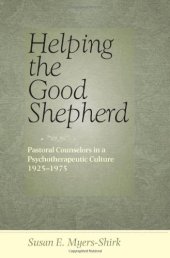 book Helping the Good Shepherd: Pastoral Counselors in a Psychotherapeutic Culture, 1925--1975 (Medicine, Science, and Religion in Historical Context)