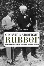 book Growing American Rubber: Strategic Plants and the Politics of National Security (Studies in Modern Science, Technology, and the Environment)