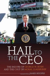 book Hail to the CEO: The Failure of George W. Bush and the Cult of Moral Leadership