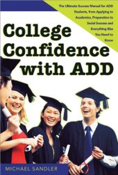 book College Confidence with ADD: The Ultimate Success Manual for ADD Students, from Applying to Academics, Preparation to Social Success and Everything Else You Need to Know