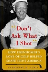 book Don?t Ask What I Shot: How Eisenhower?s love of Golf helped shape 1950s America