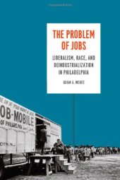 book The Problem of Jobs: Liberalism, Race, and Deindustrialization in Philadelphia (Historical Studies of Urban America)