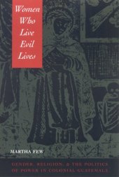 book Women Who Live Evil Lives: Gender, Religion, and the Politics of Power in Colonial Guatemala, 1650-1750