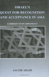 book Israel's Quest for Recognition and Acceptance in Asia: Garrison State Diplomacy (Cass Series--Israeli History, Politics, and Society, 34)