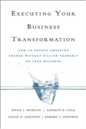 book Executing Your Business Transformation: How to Engage Sweeping Change Without Killing Yourself Or Your Business