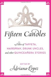 book Fifteen Candles: 15 Tales of Taffeta, Hairspray, Drunk Uncles, and other Quinceanera Stories