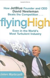 book Flying High: How JetBlue Founder and CEO David Neeleman Beats the Competition... Even in the World's Most Turbulent Industry