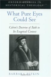 book What Pure Eyes Could See: Calvin's Doctrine of Faith in Its Exegetical Context (Oxford Studies in Historical Theology)