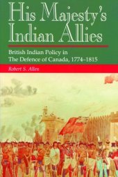 book His Majesty's Indian Allies: British Indian Policy in the Defence of Canada 1774-1815