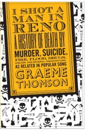 book I Shot a Man in Reno: A History of Death by Murder, Suicide, Fire, Flood, Drugs, Disease and General Misadventure, as Related in Popular Song