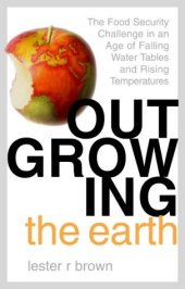 book Outgrowing the Earth: The Food Security Challenge in an Age of Falling Water Tables and Rising Temperatures