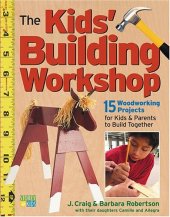 book The Kids' Building Workshop: 15 Woodworking Projects for Kids and Parents to Build Together