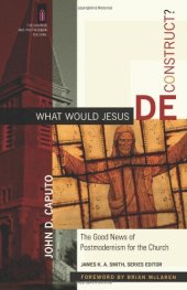 book What Would Jesus Deconstruct?: The Good News of Postmodernism for the Church (The Church and Postmodern Culture)