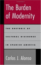 book The Burden of Modernity: The Rhetoric of Cultural Discourse in Spanish America