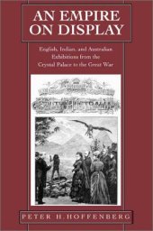 book An Empire on Display: English, Indian, and Australian Exhibitions from the Crystal Palace to the Great War