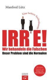 book Irre - Wir behandeln die Falschen: Unser Problem sind die Normalen - Eine heitere Seelenkunde